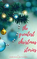 The Greatest Christmas Stories: 120+ Authors, 250+ Magical Christmas Stories (English Edition)